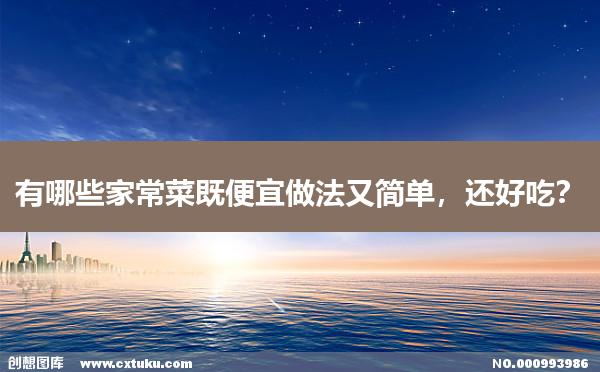 有哪些家常菜既便宜做法又简单，还好吃？